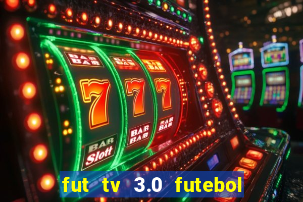 fut tv 3.0 futebol ao vivo